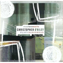 CHRISTOPHER O'RILEY-TRUE LOVE WAITS-CHRISTOPHER O'RILEY PLAYS RADIOHEAD CD